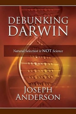 Debunking Darwin: Natural Selection Is Not Science by Joseph Anderson (English)