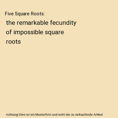 Five Square Roots: the remarkable fecundity of impossible square roots, Richard 