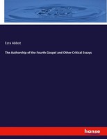 Ezra Abbot | The Authorship Of The Fourth Gospel And Other Critical Essays