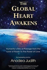 THE GLOBAL HEART AWAKENS: HUMANITY'S RITE OF PASSAGE FROM By Anodea Judith Mint