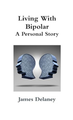 Living with Bipolar: a Personal Story -  NEW James Delaney 2015
