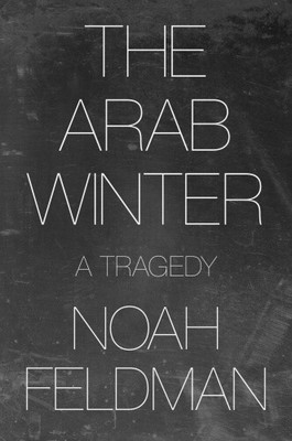 The Arab Winter: A Tragedy by Feldman, Noah [Paperback]