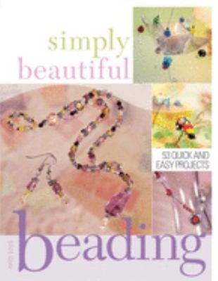 Simply Beautiful Beading : 40 Quick and Easy Projects Paperback H