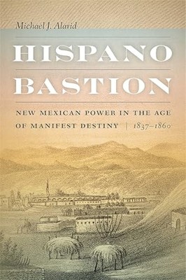 Hispano Bastion: New Mexican Power in the Age of Manifest Destiny, 1837-1860 by