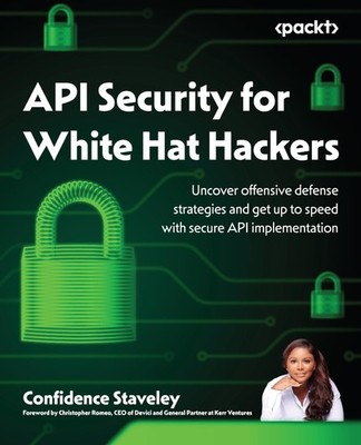 API Security for White Hat Hackers: Uncover offensive defense strategies and...
