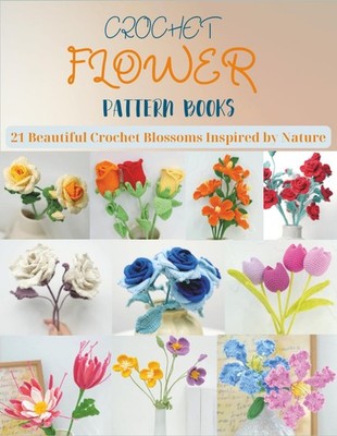 Crochet Flower Pattern Books: 21 Beautiful Crochet Blossoms Inspired by Natu...