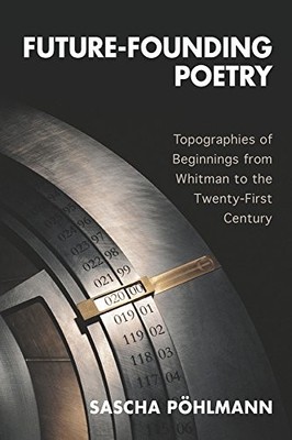 FUTURE-FOUNDING POETRY (EUROPEAN STUDIES IN NORTH AMERICAN By Sascha Pohlmann