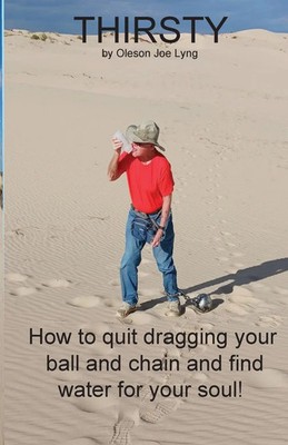 Thirsty How to quit dragging your ball and chain and find water for your soul!