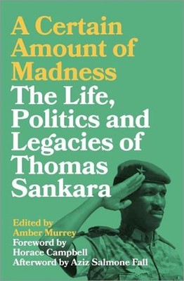 A Certain Amount of Madness: The Life, Politics and Legacies of Thomas Sankara b