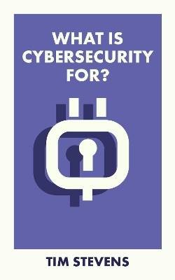 What Is Cybersecurity For?, Tim  Stevens,  Paperba