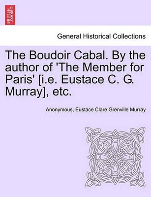 The Boudoir Cabal. by the Author of 'The Member for Paris' [I.E. Eustace C. G. M