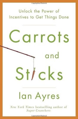 Carrots and Sticks: Unlock the Power of Incentives to Get Things Done by Ayres,