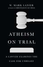 Image of Atheism on Trial: A Lawyer Examines the Case for Unbelief by W. Mark Lanier