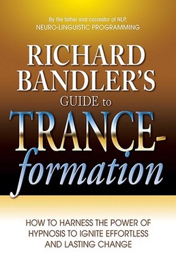 Richard Bandler's Guide to Trance-formation: How to Harness the Power of Hyp...