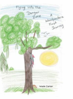 Flying Into the Danger Zone: A Woodpeckers First Journey by Carter, Wade, Bra...