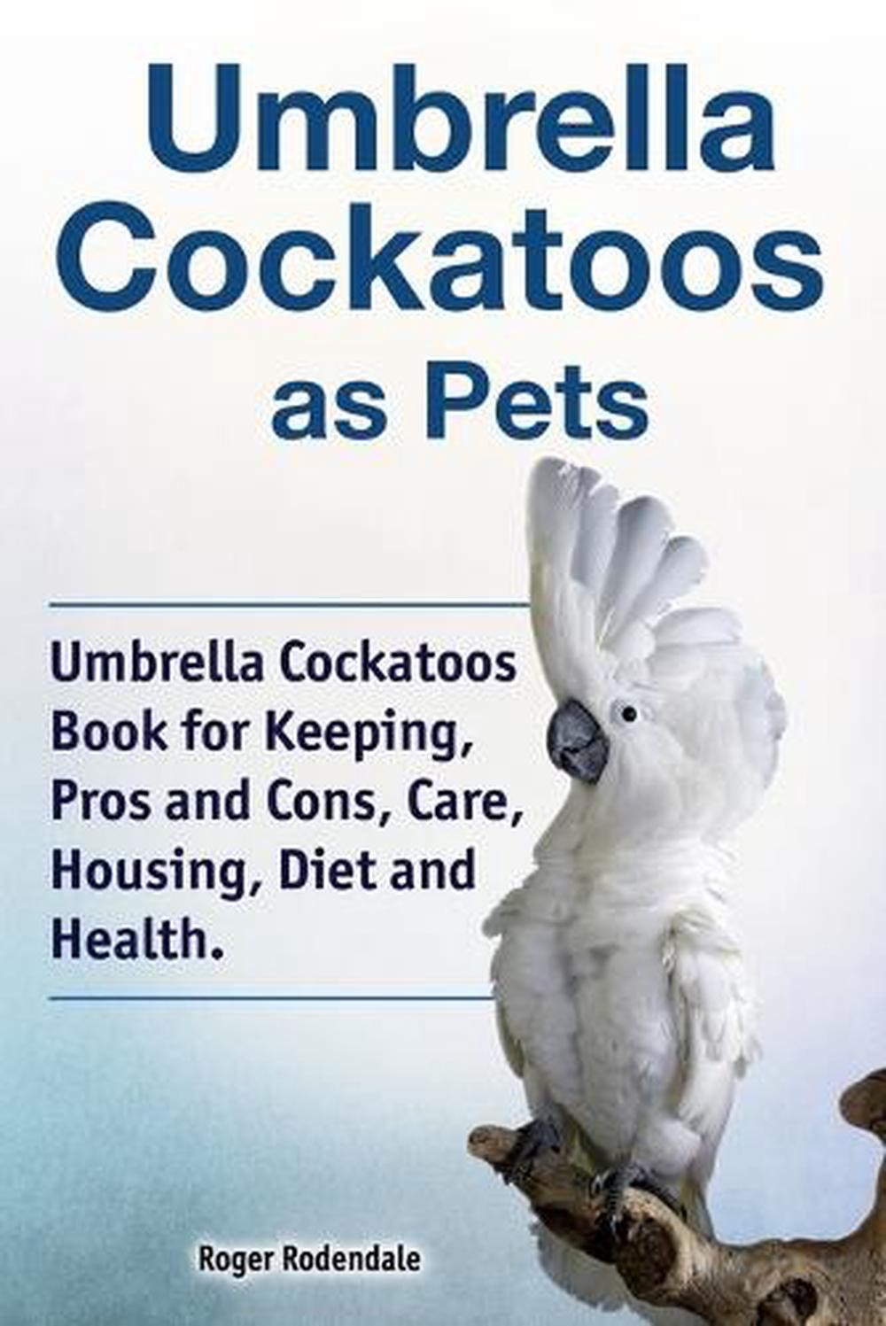 Umbrella Cockatoos as Pets. Umbrella Cockatoos Book for Keeping, Pros and Cons,