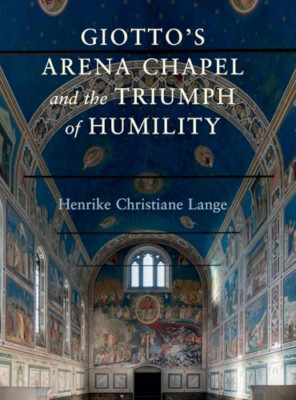 Giotto's Arena Chapel and the Triumph of Humility - Hardback NEW Lange, Henrike