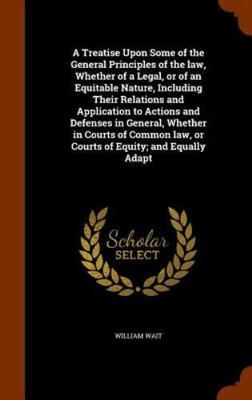 A   Treatise Upon Some of the General Principles of the Law, Whether of a Leg...