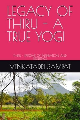 LEGACY OF THIRU - A TRUE YOGI: THIRU - EPITOME OF INS... by VENKATADRI, MR SAKRE