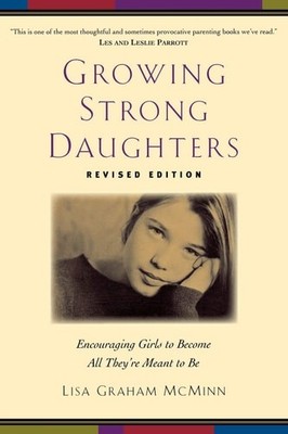 Growing Strong Daughters: Encouraging Girls to Become All They're Meant to Be by