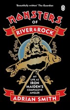 Monsters of River and Rock: My Life as Iron Maiden's Compulsive Angler by Adrian