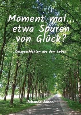 Moment mal...etwa Spuren von Glck: Kurzgeschichten aus dem Leben by Johanna Jahn
