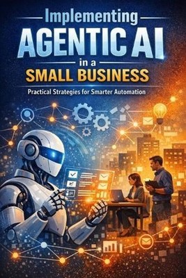 Implementing Agentic AI in a Small Business: A Practical Guide to Redesigning Wo