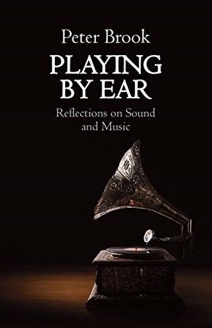 Playing by Ear Reflections on Sound and Music by Peter Brook (Paperback Book)