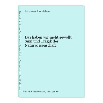 Das haben wir nicht gewollt: Sinn und Tragik der Naturwissenschaft Hemleben, Joh