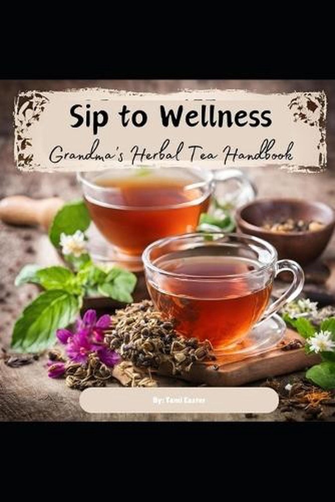 Sip to Wellness: Grandma's Herbal Tea Handbook by T. Easter Paperback Book