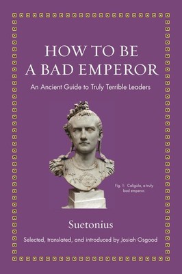 How to Be a Bad Emperor: An Ancient Guide to Truly Terrible Leaders (Ancient...