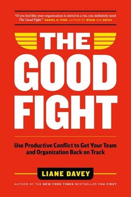 Good Fight: Use Productive Conflict to Get Your Team and Organization Back on Tr