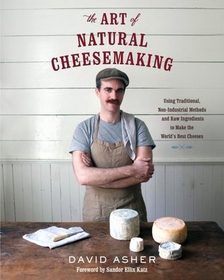 Art of Natural Cheesemaking : Using Traditional, Non-Industrial Methods and R...