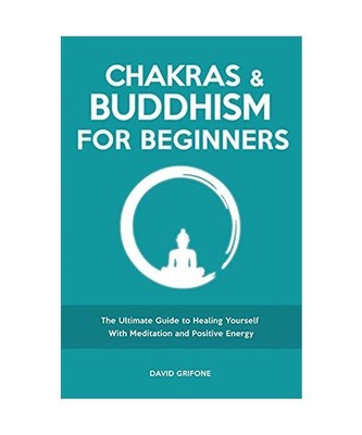 Chakras and Buddhism for Beginners: The Ultimate Guide to Healing Yourself With 