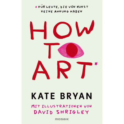 How to Art*: *für Leute, die von Kunst keine Ahnung haben Kate Bryan