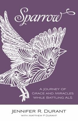 Sparrow : A Journey of Grace and Miracles While Battling ALS Jenn