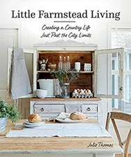 Little Farmstead Living: Creating a Country Life Just Past the Ci
