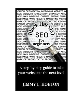 Black Hat Seo: A Step-by-Step Guide to Take Your Website to The Next Level, Jimm