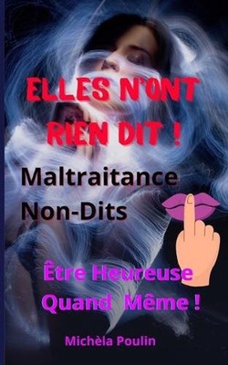 Elles n'ont rien dit !: Maltraitance, Non-Dits.. ?tre Heureuse Quand M?me ! by M