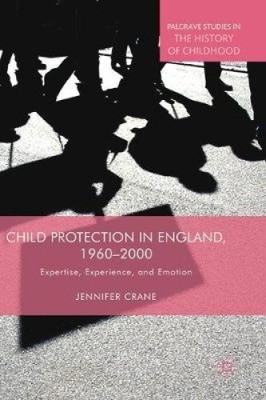 Child Protection in England, 1960 2000: Expertise, Experience, and Emotion