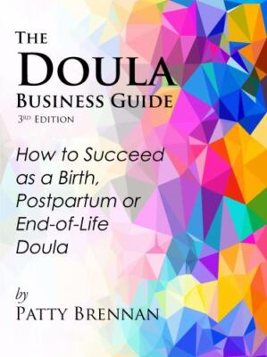 The Doula Business Guide, 3rd Edition: How to Succeed as a Birth, Postpartum or 