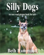 SILLY DOGS: - AN EASY READ PICTURE BOOK FOR KIDS (SILLY By Beth Hammond **NEW**