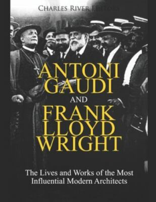 Antoni Gaudi and Frank Lloyd Wright: The Lives and Works of the Most Influent...