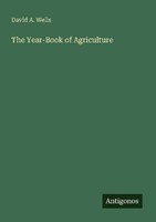 The Year-Book Of Agriculture David A. Wells