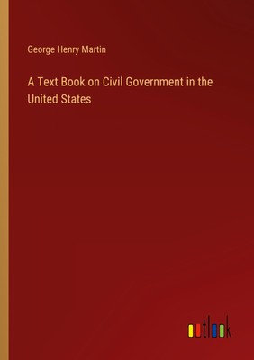 A Text Book on Civil Government in the United States George Henry Martin Buch