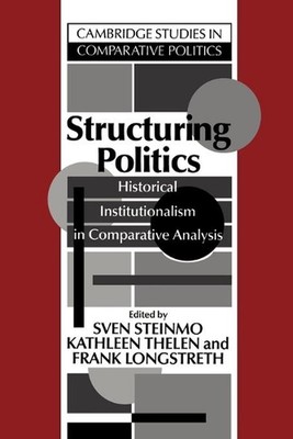 Structuring Politics: Historical Institutionalism in Comparative Analysis by Sve