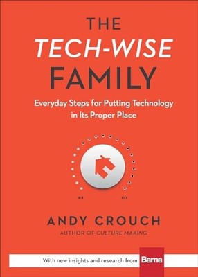 The Tech-Wise Family: Everyday Steps for Putting Tech by Crouch, Andy 0801018668