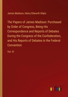 The Papers Of James Madison: Purchased By Order Of Congress, Being His...