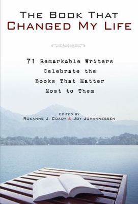 The Book That Changed My Life: 71 Remarkable Writers Celebrate the Books That Ma