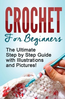 CROCHET: Crochet for Beginners: The Ultimate Step by Step Guide with Illustr...